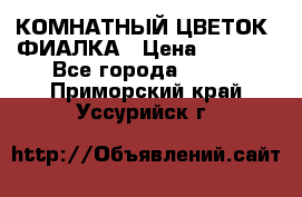 КОМНАТНЫЙ ЦВЕТОК -ФИАЛКА › Цена ­ 1 500 - Все города  »    . Приморский край,Уссурийск г.